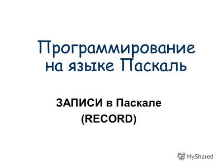 Программирование на языке Паскаль ЗАПИСИ в Паскале (RECORD)