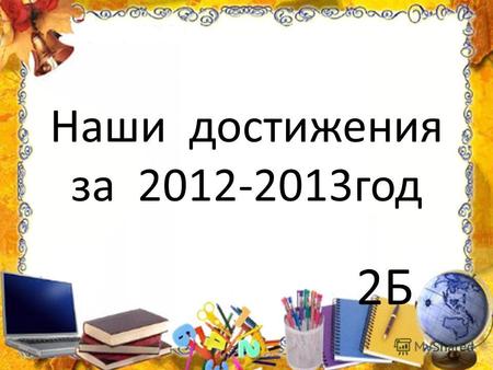 Наши достижения за 2012-2013год 2Б. В нашем классе 14 мальчиков и 12 девочек.