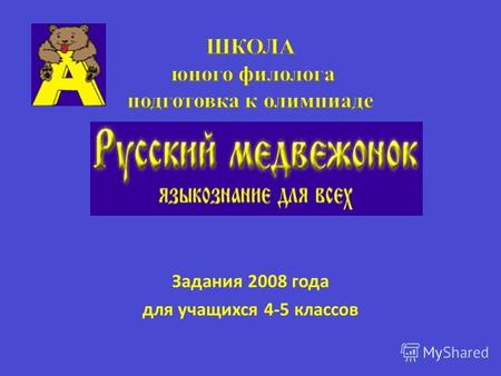 Задания 2008 года для учащихся 4-5 классов. Всероссийский конкурс «Русский медвежонок» проводится с 2000 года. Главная цель игры - показать красоту и.