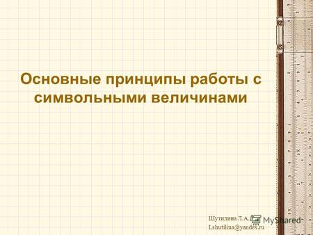 Основные принципы работы с символьными величинами Шутилина Л.А., Lshutilina@yandex.ru.