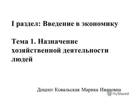 I раздел: Введение в экономику Тема 1. Назначение хозяйственной деятельности людей Доцент Ковальская Марика Ивановна.