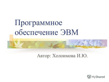 Программное обеспечение ЭВМ Автор: Холоимова И.Ю..