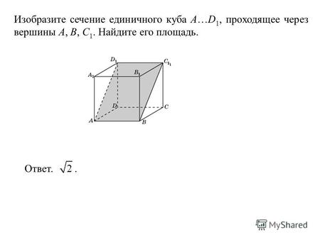 Изобразите сечение единичного куба A…D 1, проходящее через вершины A, B, C 1. Найдите его площадь. Ответ..