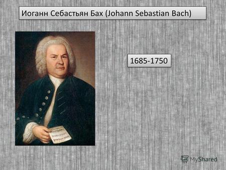 Семья, детство. Иоганн Себастьян всегда гордился тем, что принадлежал к знаменитому музыкальному роду. Музыкантами были его дед, прадед, отец, братья.