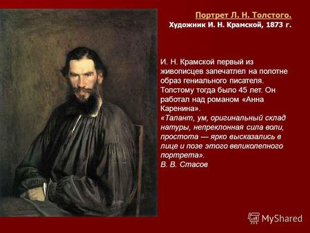 И. Н. Крамской первый из живописцев запечатлел на полотне образ гениального писателя. Толстому тогда было 45 лет. Он работал над романом «Анна Каренина».