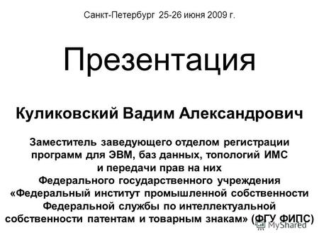 1 Санкт-Петербург 25-26 июня 2009 г. Презентация Куликовский Вадим Александрович Заместитель заведующего отделом регистрации программ для ЭВМ, баз данных,