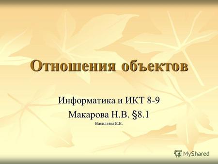 Отношения объектов Информатика и ИКТ 8-9 Макарова Н.В. §8.1 Васильева Е.Е.