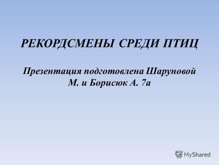 РЕКОРДСМЕНЫ СРЕДИ ПТИЦ Презентация подготовлена Шаруновой М. и Борисюк А. 7а.