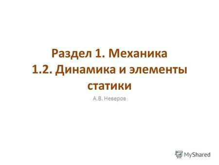 Раздел 1. Механика 1.2. Динамика и элементы статики А.В. Неверов.