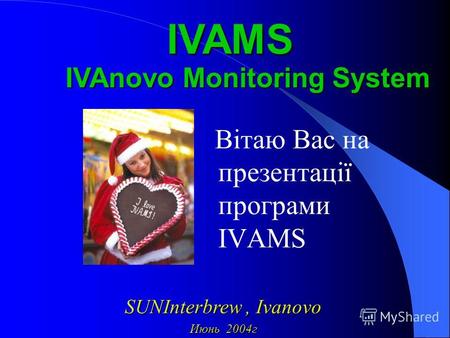 Вітаю Вас на презентації програми ІVAMS IVAnovo Monitoring System IVAMS SUNInterbrew,Ivanovo SUNInterbrew, Ivanovo Июнь 2004г.