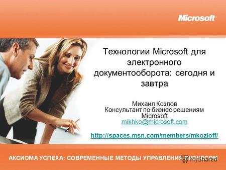 Технологии Microsoft для электронного документооборота: сегодня и завтра Михаил Козлов Консультант по бизнес решениям Microsoft mikhko@microsoft.com mikhko@microsoft.com.