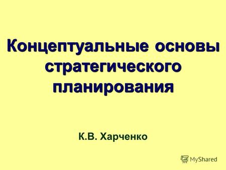 Концептуальные основы стратегического планирования К.В. Харченко.