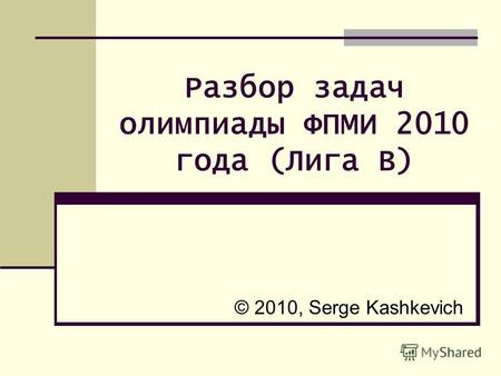 Разбор задач олимпиады ФПМИ 2010 года (Лига B) © 2010, Serge Kashkevich.