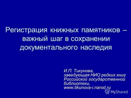 Регистрация книжных памятников – важный шаг в сохранении документального наследия И.П. Тикунова, заведующая НИО редких книг Российской государственной.