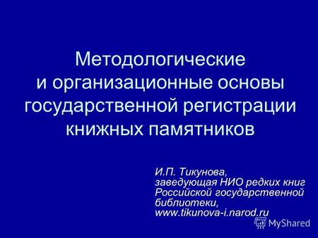 Методологические и организационные основы государственной регистрации книжных памятников И.П. Тикунова, заведующая НИО редких книг Российской государственной.