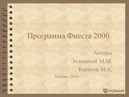 Программа Фиеста 2000 Авторы Элланский М.М. Борисов М.А. Москва 2000г.