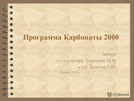 Программа Карбонаты 2000 Авторы д.г-м.н.профф.Элланский М.М. к.т.н. Лопатин А.Ю. Москва 2001г.