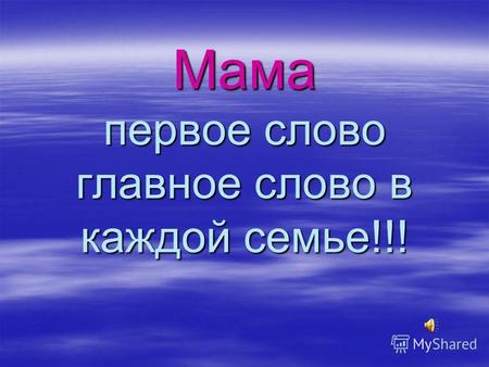 Мама первое слово главное слово в каждой семье!!!.