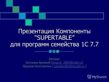 Презентация Компоненты SUPERTABLE для программ семейства 1С 7.7 Авторы: Котомин Арсений (Arsenij_2000@mail.ru)Arsenij_2000@mail.ru Лазуков Константин (
