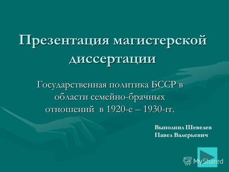 Презентация магистерской диссертации Государственная политика БССР в области семейно-брачных отношений в 1920-е – 1930-гг. Выполнил Шевелев Павел Валерьевич.