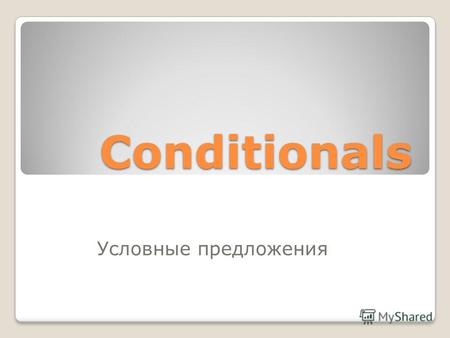Conditionals Conditionals Условные предложения. Как только вы начали предложение со слова IF, вы должны проделать две мыслительные операции: 1. определить,