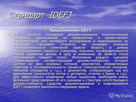 Стандарт IDEF3 Предназначение IDEF3 Предназначение IDEF3 IDEF3 является стандартом документирования технологических процессов, происходящих на предприятии,