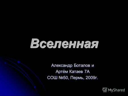 Вселенная Александр Боталов и Артём Катаев 7А СОШ 50, Пермь, 2009г.