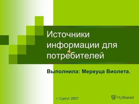 Источники информации для потребителей Выполнила: Мереуца Виолета. г. Сургут 2007.