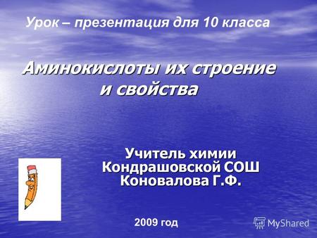Аминокислоты их строение и свойства Учитель химии Кондрашовской СОШ Коновалова Г.Ф. Урок – презентация для 10 класса 2009 год.