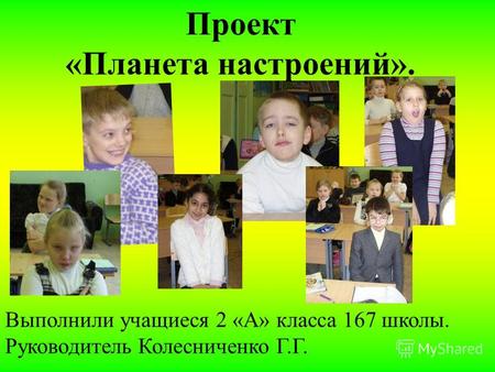 Выполнили учащиеся 2 «А» класса 167 школы. Руководитель Колесниченко Г.Г. Проект «Планета настроений».