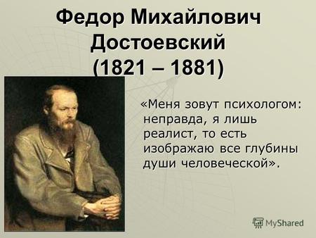 Федор Михайлович Достоевский (1821 – 1881) «Меня зовут психологом: неправда, я лишь реалист, то есть изображаю все глубины души человеческой». «Меня зовут.