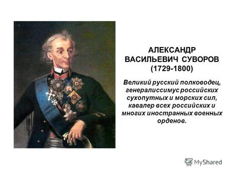 АЛЕКСАНДР ВАСИЛЬЕВИЧ СУВОРОВ (1729-1800) Великий русский полководец, генералиссимус российских сухопутных и морских сил, кавалер всех российских и многих.