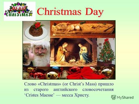 Слово «Christmas» (or Christs Mass) пришло из старого английского словосочетанияCristes Maesse месса Христу.