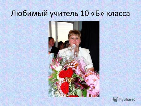 Любимый учитель 10 «Б» класса. Чумак Елена Юрьевна Родилась 7 ноября 1961 года в городе Старый Оскол, Белгородской области В 1979 году окончила среднюю.