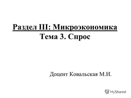 Раздел III: Микроэкономика Тема 3. Спрос Доцент Ковальская М.И.