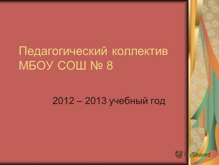 Педагогический коллектив МБОУ СОШ 8 2012 – 2013 учебный год.