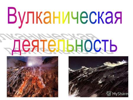 Вулкан – (от лат. Vulcanus – огонь, пламя), геологическое образование возникающее над каналами и трещинами в земной коре, по которым на земную поверхность.