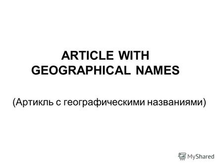 ARTICLE WITH GEOGRAPHICAL NAMES (Артикль с географическими названиями)