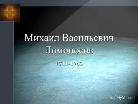 Михаил Васильевич Ломоносов 1711-1765. « Он был великий человек..! Он один является самобытным сподвижником просвещения... Он, лучше сказать, сам был.
