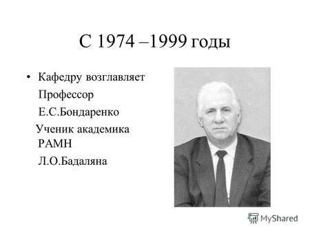 С 1974 –1999 годы Кафедру возглавляет Профессор Е.С.Бондаренко Ученик академика РАМН Л.О.Бадаляна.