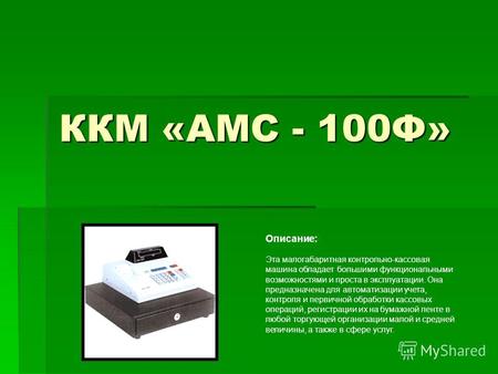 ККМ «АМС - 100Ф» Описание: Эта малогабаритная контрольно-кассовая машина обладает большими функциональными возможностями и проста в эксплуатации. Она предназначена.