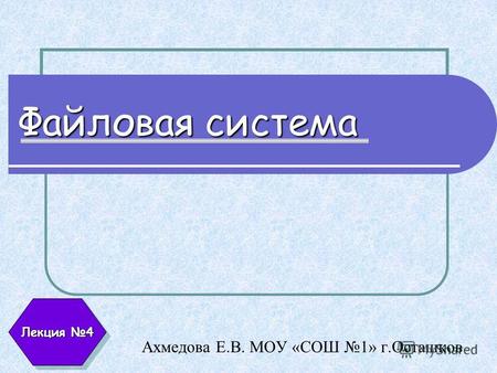 Файловая система Ахмедова Е.В. МОУ «СОШ 1» г.Осташков Лекция 4.