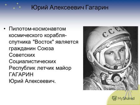 Юрий Алексеевич Гагарин Пилотом-космонавтом космического корабля- спутника Восток является гражданин Союза Советских Социалистических Республик летчик.