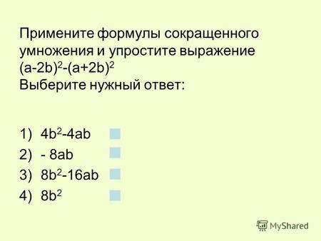 Примените формулы сокращенного умножения и упростите выражение (a-2b) 2 -(a+2b) 2 Выберите нужный ответ: 1)4b 2 -4ab 2)- 8ab 3)8b 2 -16ab 4)8b 2.