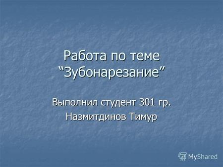 Работа по темеЗубонарезание Выполнил студент 301 гр. Назмитдинов Тимур.