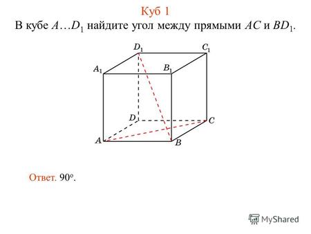 В кубе A…D 1 найдите угол между прямыми AC и BD 1. Ответ. 90 о. Куб 1.