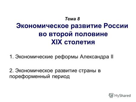 Тема 8 Экономическое развитие России во второй половине XIX столетия 1. Экономические реформы Александра II 2. Экономическое развитие страны в пореформенный.