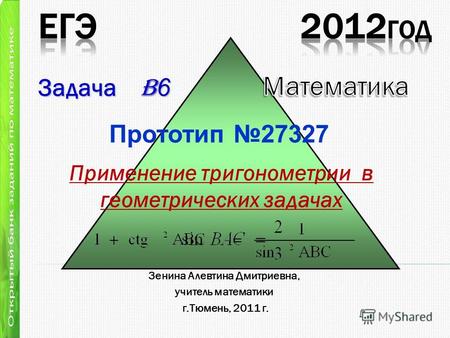 Применение тригонометрии в геометрических задачах Задача B 6 Зенина Алевтина Дмитриевна, учитель математики г.Тюмень, 2011 г. Прототип 27327.