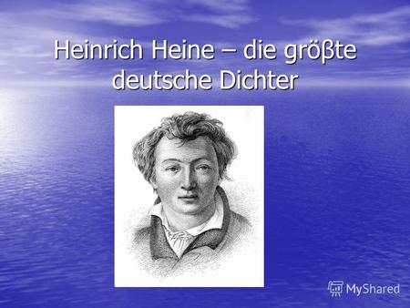 Heinrich Heine – die gröβte deutsche Dichter. Heinrich Heine wurde im Jahre 1797 in Düsseldorf am Rhein geboren.