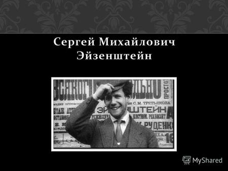 Сергей Михайлович Эйзенштейн (18981948) советский режиссёр театра и кино, художник, сценарист, педагог. Заслуженный деятель искусств РСФСР (1935 год ).
